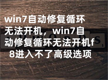 win7自动修复循环无法开机，win7自动修复循环无法开机f8进入不了高级选项