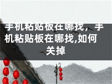 手机粘贴板在哪找，手机粘贴板在哪找,如何关掉