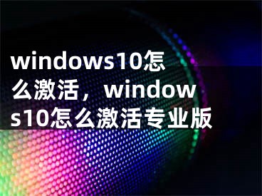 windows10怎么激活，windows10怎么激活专业版