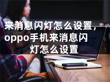 来消息闪灯怎么设置，oppo手机来消息闪灯怎么设置