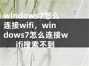 windows7怎么连接wifi，windows7怎么连接wifi搜索不到