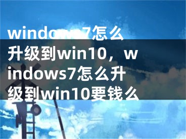 windows7怎么升级到win10，windows7怎么升级到win10要钱么