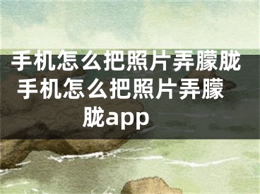 手机怎么把照片弄朦胧 手机怎么把照片弄朦胧app