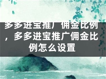多多进宝推广佣金比例，多多进宝推广佣金比例怎么设置