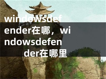 windowsdefender在哪，windowsdefender在哪里