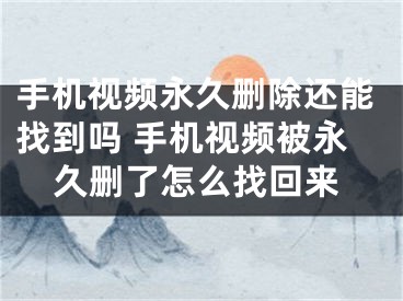 手机视频永久删除还能找到吗 手机视频被永久删了怎么找回来