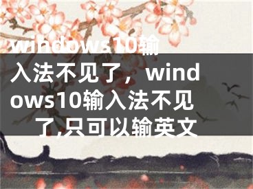 windows10输入法不见了，windows10输入法不见了,只可以输英文