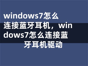 windows7怎么连接蓝牙耳机，windows7怎么连接蓝牙耳机驱动