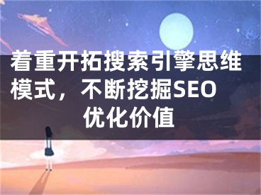 着重开拓搜索引擎思维模式，不断挖掘SEO优化价值 