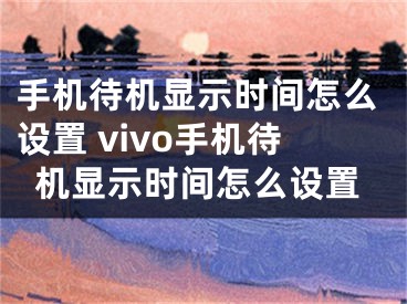 手机待机显示时间怎么设置 vivo手机待机显示时间怎么设置