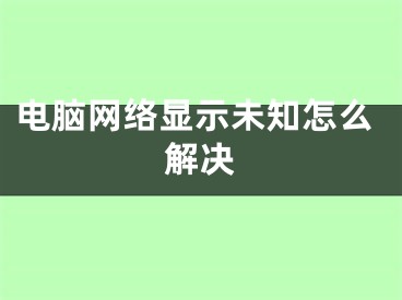 电脑网络显示未知怎么解决