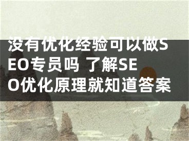 没有优化经验可以做SEO专员吗 了解SEO优化原理就知道答案