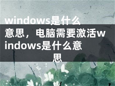 windows是什么意思，电脑需要激活windows是什么意思
