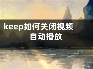 keep如何关闭视频自动播放