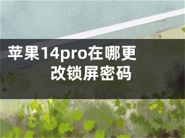 苹果14pro在哪更改锁屏密码