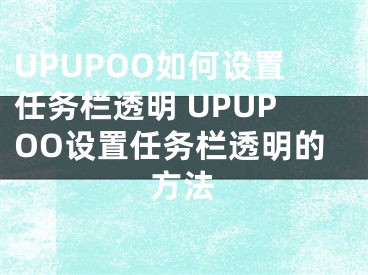UPUPOO如何设置任务栏透明 UPUPOO设置任务栏透明的方法