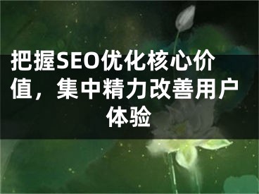 把握SEO优化核心价值，集中精力改善用户体验