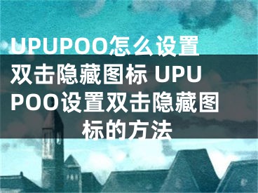 UPUPOO怎么设置双击隐藏图标 UPUPOO设置双击隐藏图标的方法