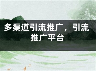 多渠道引流推广，引流推广平台