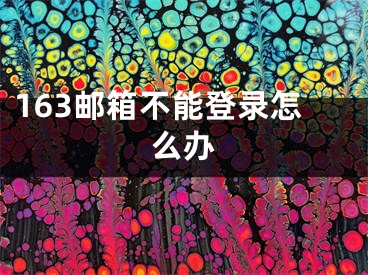 163邮箱不能登录怎么办