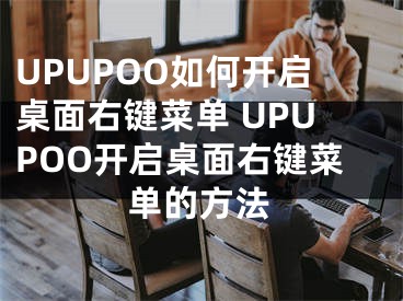 UPUPOO如何开启桌面右键菜单 UPUPOO开启桌面右键菜单的方法