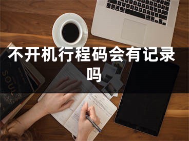 不开机行程码会有记录吗