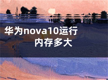 华为nova10运行内存多大