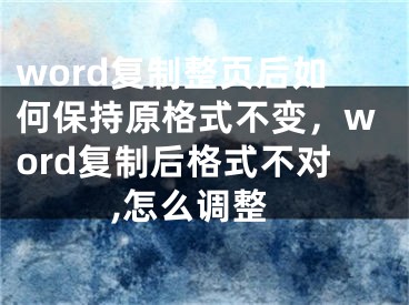 word复制整页后如何保持原格式不变，word复制后格式不对,怎么调整