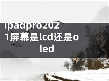 ipadpro2021屏幕是lcd还是oled