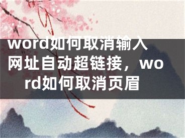 word如何取消输入网址自动超链接，word如何取消页眉