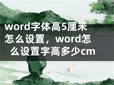 word字体高5厘米怎么设置，word怎么设置字高多少cm
