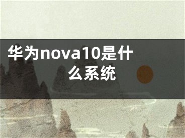 华为nova10是什么系统