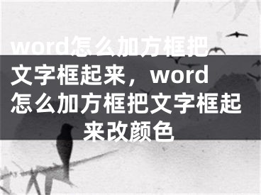 word怎么加方框把文字框起来，word怎么加方框把文字框起来改颜色