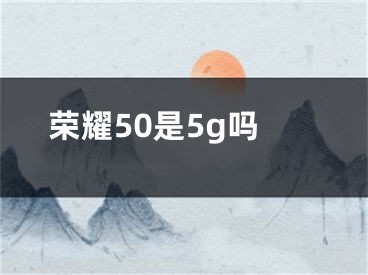 荣耀50是5g吗