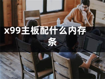 x99主板配什么内存条