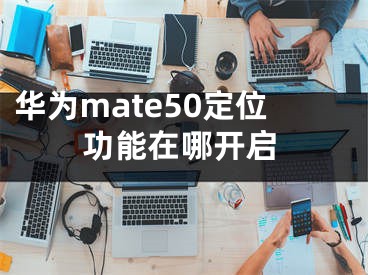 华为mate50定位功能在哪开启