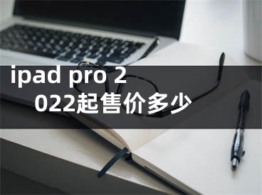 ipad pro 2022起售价多少