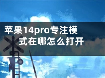 苹果14pro专注模式在哪怎么打开