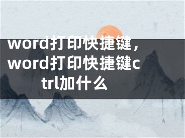 word打印快捷键，word打印快捷键ctrl加什么