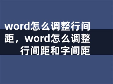 word怎么调整行间距，word怎么调整行间距和字间距