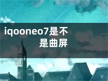 iqooneo7是不是曲屏