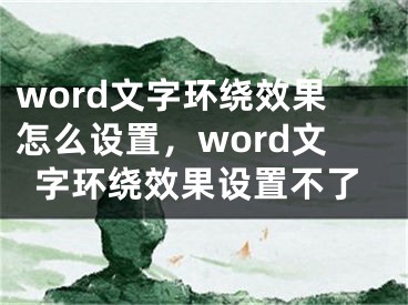 word文字环绕效果怎么设置，word文字环绕效果设置不了