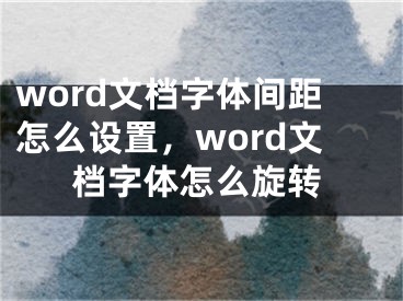 word文档字体间距怎么设置，word文档字体怎么旋转