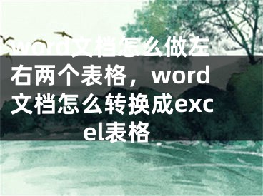 word文档怎么做左右两个表格，word文档怎么转换成excel表格