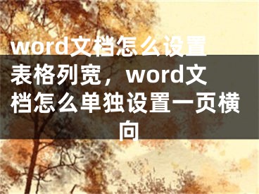 word文档怎么设置表格列宽，word文档怎么单独设置一页横向