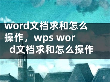 word文档求和怎么操作，wps word文档求和怎么操作