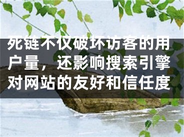 死链不仅破坏访客的用户量，还影响搜索引擎对网站的友好和信任度 