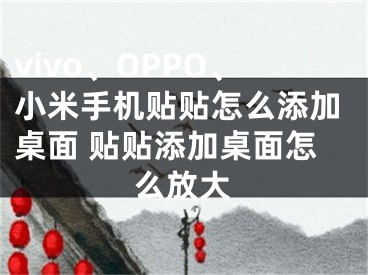 vivo、OPPO、小米手机贴贴怎么添加桌面 贴贴添加桌面怎么放大