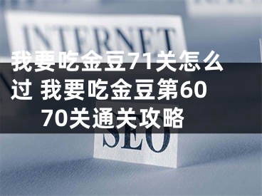 我要吃金豆71关怎么过 我要吃金豆第60 70关通关攻略