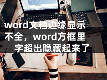 word文档边缘显示不全，word方框里字超出隐藏起来了